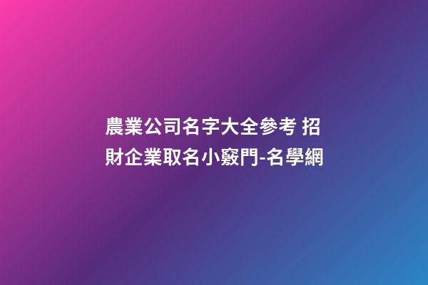 農業公司名字大全參考 招財企業取名小竅門-名學網-第1張-公司起名-玄機派